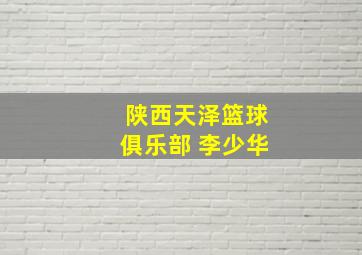 陕西天泽篮球俱乐部 李少华